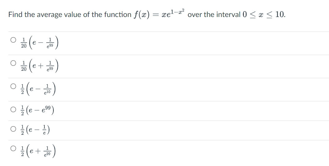 Find the average value of the function f(x) = xel-a²
over the interval 0 < æ < 10.
е —
20
e99
(e+)
20
e99
(* --)f o
O {(e - )
1
е —
e10
(유-)두 ㅇ
e
e99
