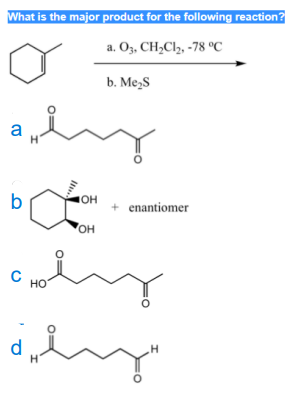 What is the major product for the following reaction?
a. O3, CH,Cl, -78 °C
b. Me,S
b
OH
+ enantiomer
OH
Но
d
