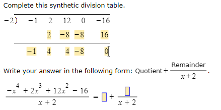 Complete this synthetic division table.
-2)
-1 2 12 0 -16
2 -8 -8
16
-1 4
4 -8
Remainder
Write your answer in the following form: Quotient +
x+2
4
3
2
-x' + 2x + 12x - 16
x + 2
x + 2
