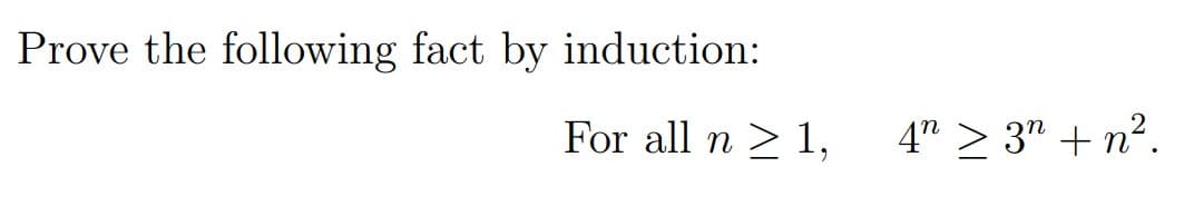 Prove the following fact by induction:
For all n > 1,
4" > 3" + n².
