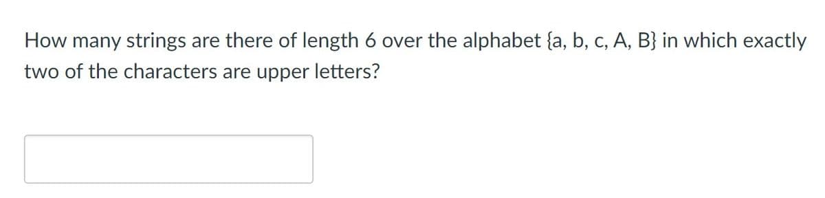 How many strings are there of length 6 over the alphabet {a, b, c, A, B} in which exactly
two of the characters are upper letters?
