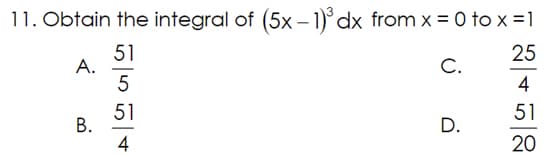 11. Obtain the integral of (5x-1)³ dx from x = 0 to x = 1
25
C.
A.
B.
51
555
51
4
D.
4
51
20