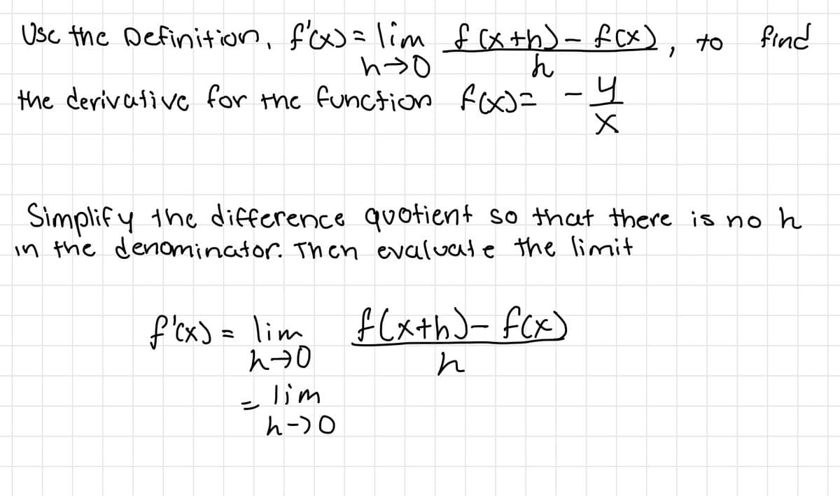 Usc the Definition, f'ow=lim £cxth)- fox), to find
ん
the derivative for the function fox= -9
Simplify the difference quotient so that there is no h
in the denominator Then evaluate the limmit
f'ex) = lim
h70
f(xth)- fcx)
lim
h-)0
シ
