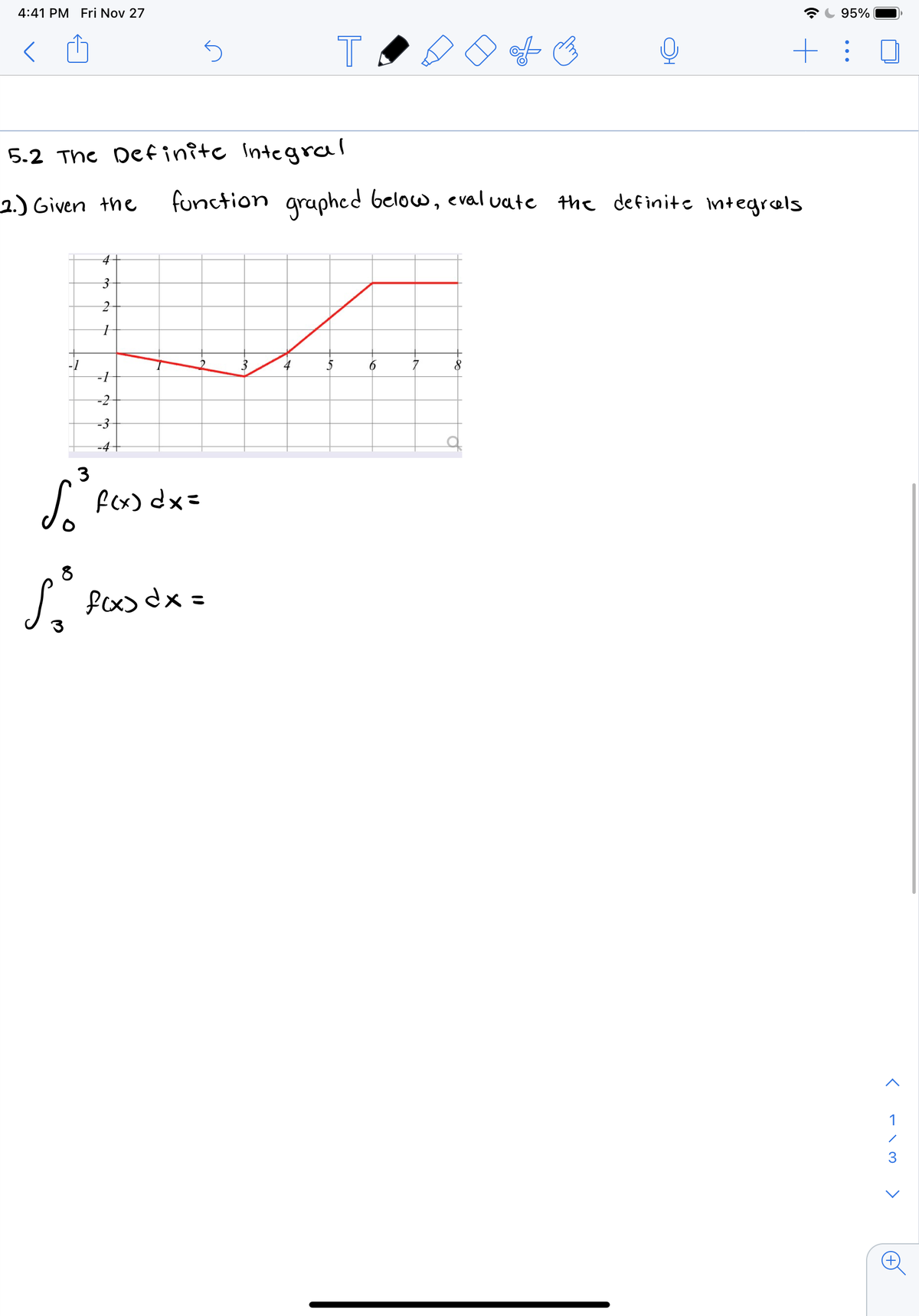 4:41 PM Fri Nov 27
AC 95%
く
T
5.2 The Definîtc Integral
2.) Given the
function graphcd below, eval vate the definite Integrels
4
4
6
-2
-3
-4-
J fex) dx=
fex) dx=
1
3
>
