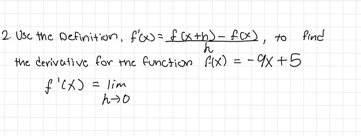 2. Usc the Definition, f' (x+h)- fcx), to
find
ん
the derivative for the function f(x)
- %х +5
ん→b
