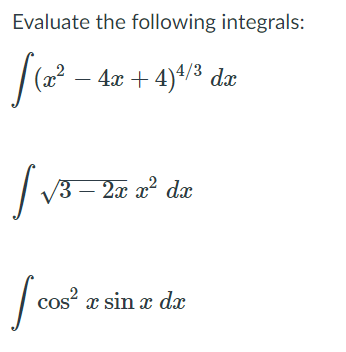 Evaluate the following integrals:
- 4x + 4)4/3 dæ
/3 – 2x x² dx
cos? x sin x dx
