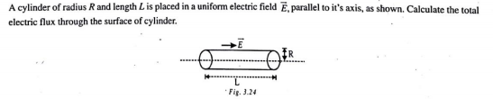 A cylinder of radius R and length Lis placed in a uniform electric field Ē, parallel to it's axis, as shown. Calculate the total
electric flux through the surface of cylinder.
