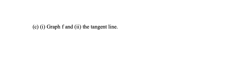 (c) (i) Graph fand (ii) the tangent line.