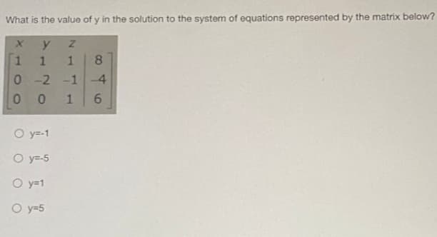 What is the value of y in the solution to the system of equations represented by the matrix below?
y
8.
-2 -1
-4
1.
O y=-1
O y=-5
O y=1
O y=5
6.
