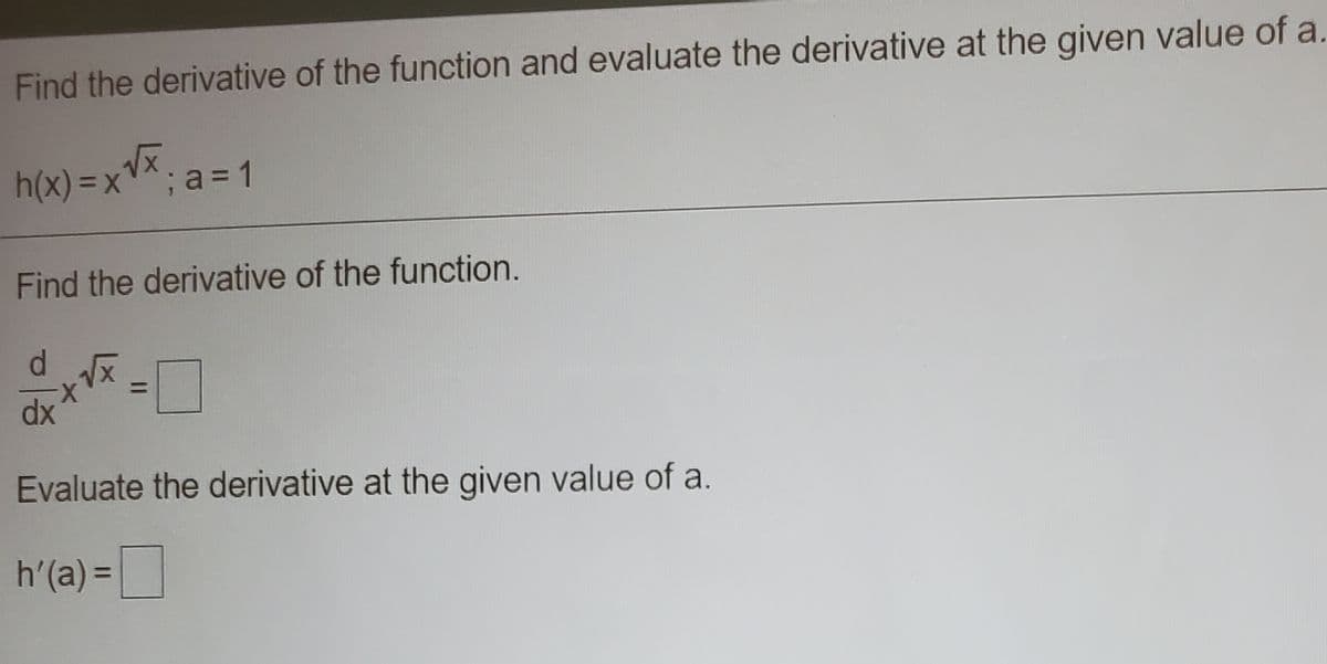 Find the derivative of the function and evaluate the derivative at the given value of a.
h(x) =x*; a = 1
Find the derivative of the function.
dx
Evaluate the derivative at the given value of a.
h'(a) =|
%3D
I3D
