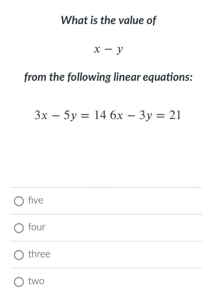 What is the value of
х — у
from the following linear equations:
Зх — 5у 3D 14 6х — Зу 3 21
five
four
three
O two
