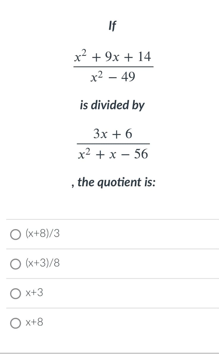 If
x² + 9x + 14
х2 — 49
-
is divided by
Зх + 6
х2 +x — 56
the quotient is:
O (x+8)/3
O (x+3)/8
О х+3
O x+8
