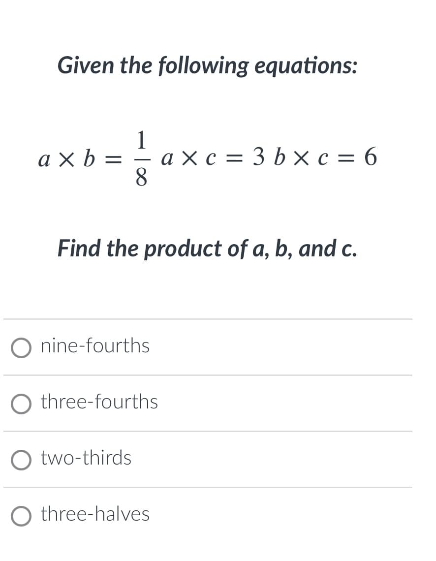 Given the following equations:
1
ахс —D 3 bХс — 6
8.
ахЬ — — ахс— 3Ь хс — 6
-
Find the product of a, b, and c.
O nine-fourths
O three-fourths
O two-thirds
three-halves
