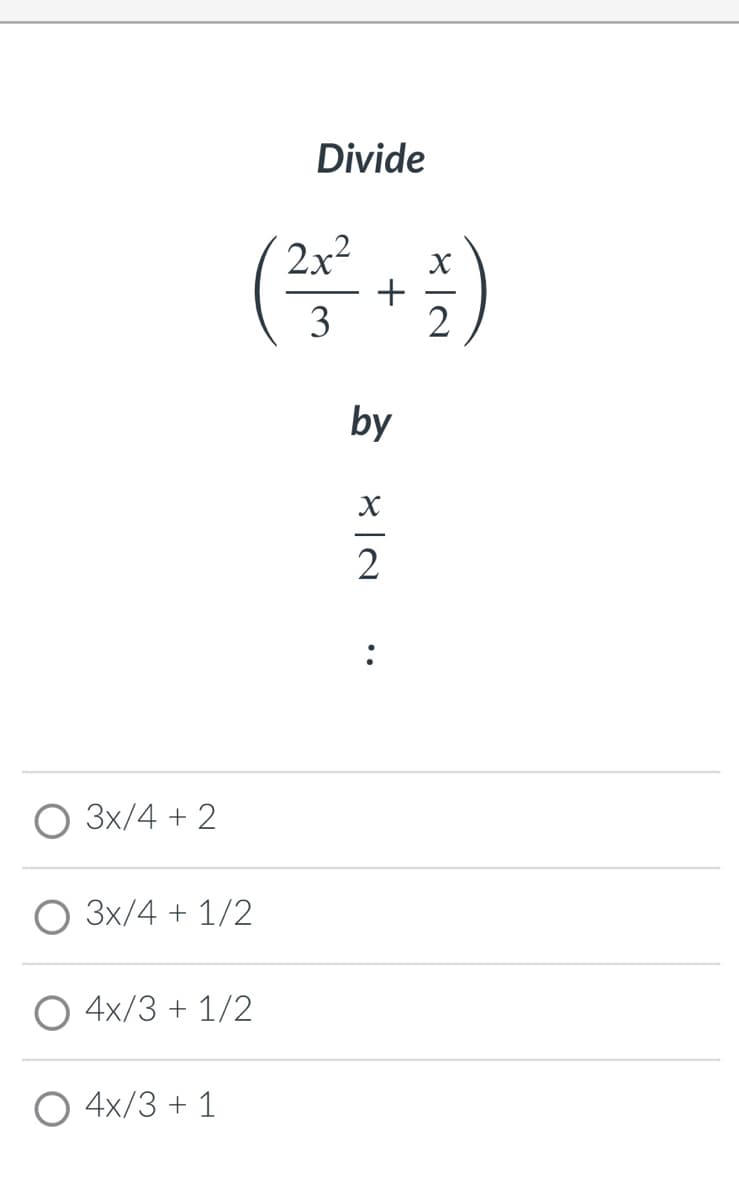 Divide
2x2
+
2
3
by
2
:
3x/4 + 2
O 3x/4 + 1/2
O 4x/3 + 1/2
О 4x/3 + 1
•.
