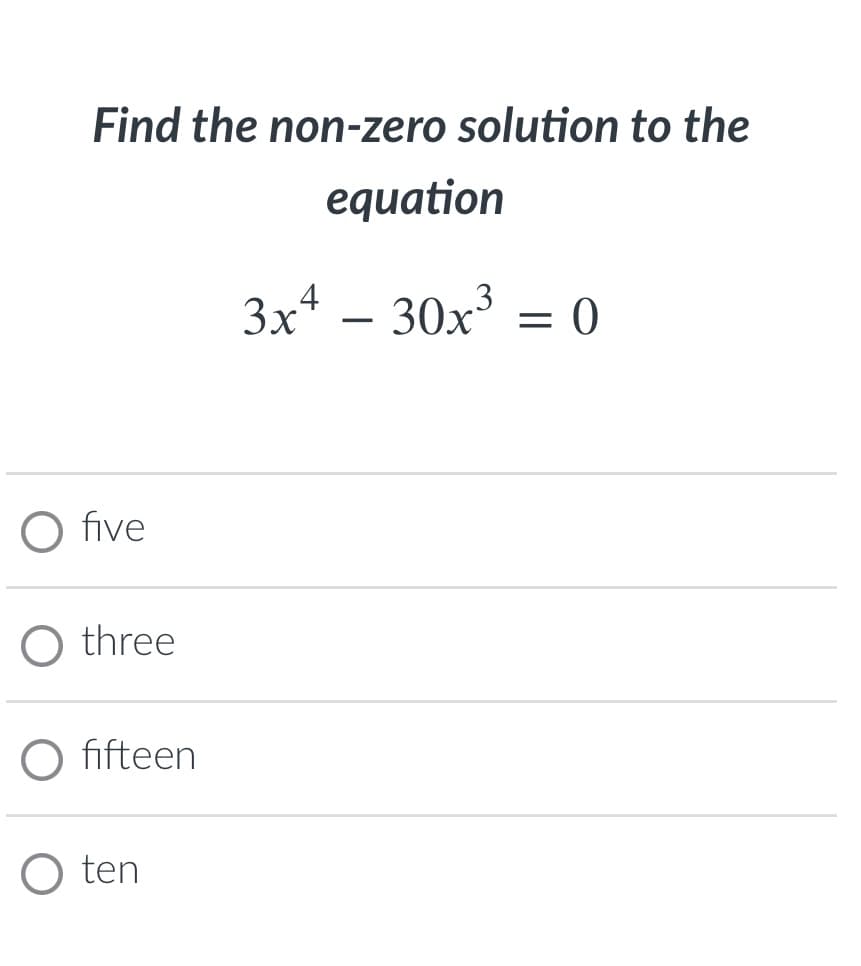 Find the non-zero solution to the
equation
3x* – 30x³ =
0
O five
O three
O fifteen
O ten
