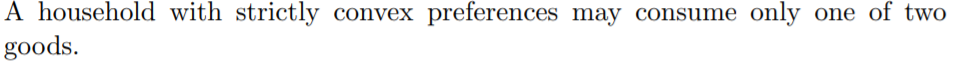 A household with strictly convex preferences may consume only one of two
goods.
