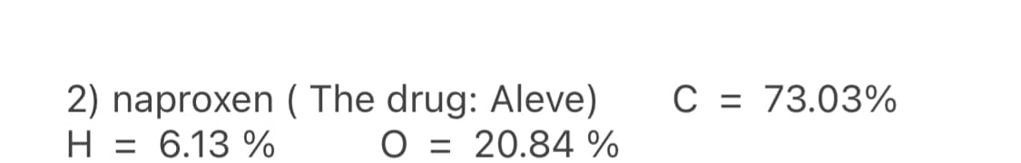 2) naproxen ( The drug: Aleve)
H = 6.13 %
C = 73.03%
O = 20.84 %
%3D
