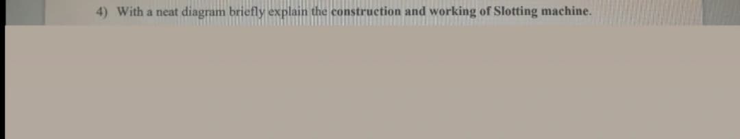 4) With a neat diagram briefly explain the construction and working of Slotting machine.
