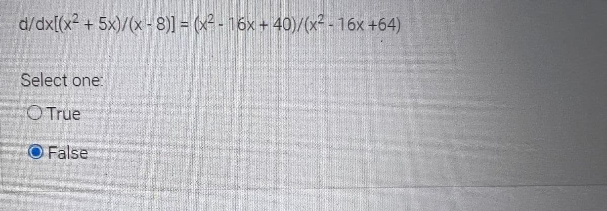 d/dx[(x² + 5x)/(x - 8)] = (x² -
16x + 40)/(x² - 16x +64)
Select one:
O True
O False
