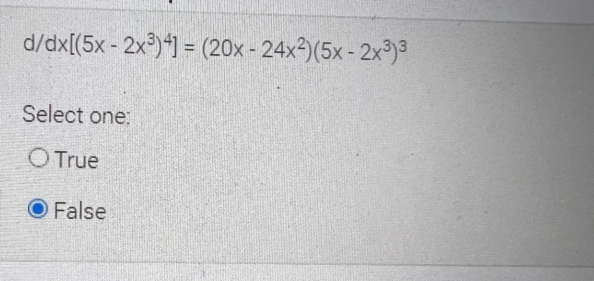 d/dx[(5x - 2x³)4] = (20x - 24x-)(5x - 2x³)3
Select one:
O True
O False
