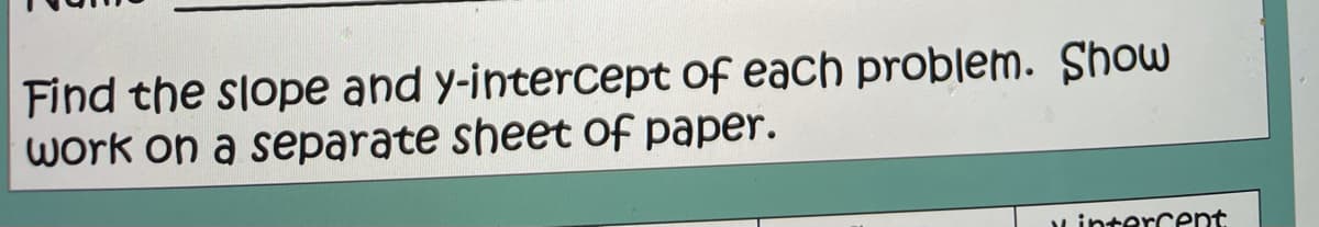 Find the slope and y-intercept Of each problem. Show
work on a separate sheet of paper.
Lintercent

