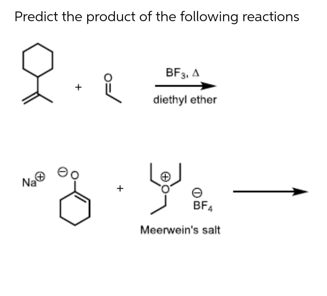 Predict the product of the following reactions
BF3, A
+
diethyl ether
Na®
BF4
Meerwein's salt
