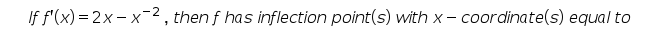 If f'(x) = 2x- x-², then f has inflection point(s) with x- coordinate(s) equal to
