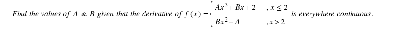 Aх3+ Bх + 2
, x< 2
Find the values of A & B given that the derivative of f (x) =
is everywhere continuous.
Bx2 - A
„x>2
