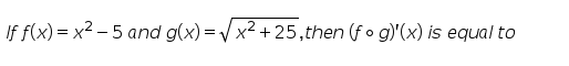 If f(x) = x2 – 5 and g(x) = / x2 + 25,then (f o g)'(x) is equal to
