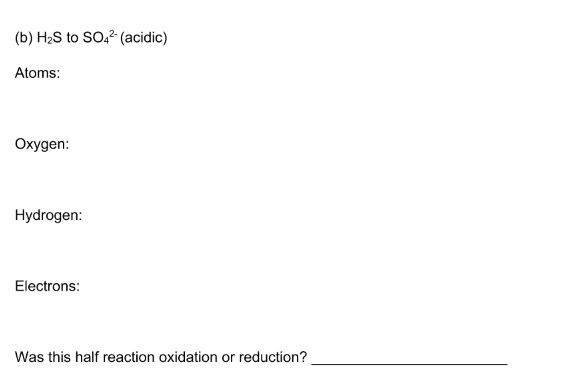 (b) H2S to SO,? (acidic)
Atoms:
Oxygen:
Hydrogen:
Electrons:
Was this half reaction oxidation or reduction?
