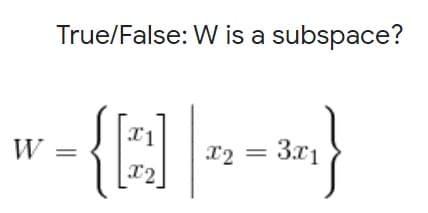 True/False: W is a subspace?
W
x2
3.x1
%3D
x2
