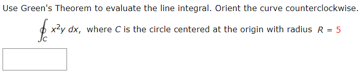 Use Green's Theorem to evaluate the line integral. Orient the curve counterclockwise.
p x2y dx, where C is the circle centered at the origin with radius R = 5

