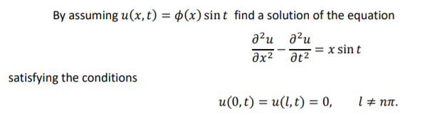 By assuming u(x, t) = ¢(x) sint find a solution of the equation
a²u a?u
ðx2 at2 = x sin t
satisfying the conditions
u(0, t) = u(l, t) = 0,
l # nn.
