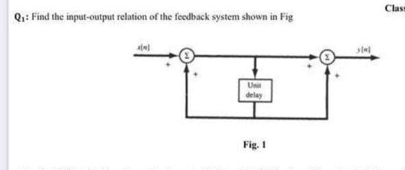 Class
Q1: Find the input-output relation of the fecedback system shown in Fig
Unit
delay
Fig. 1
