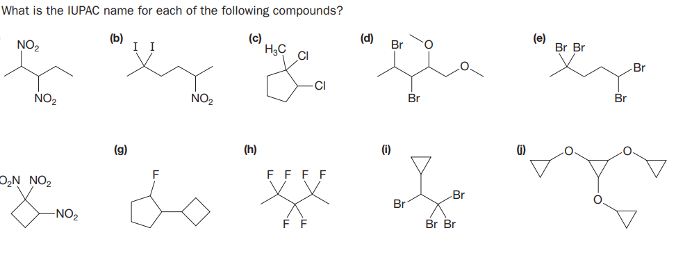What is the IUPAC name for each of the following compounds?
NO2
(b)
I I
(c)
(d)
(e)
Br Br
Br
HạC
CI
Br
CI
NO2
NO2
Br
Br
(g)
(h)
(i)
G)
F F
E F
DN NO2
Br
Br
-NO2
F F
Br Br
