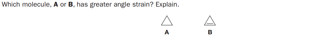 Which molecule, A or B, has greater angle strain? Explain.
A
