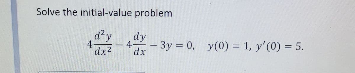 Solve the initial-value problem
d²y
4 -3y = 0, y(0) = 1, y'(0) = 5.
4.
dx2
dy
%3D
%3D
dx
