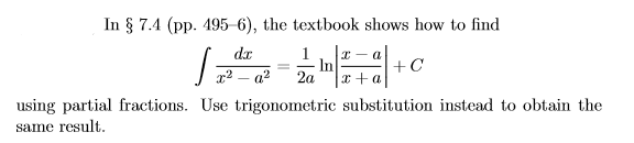 In § 7.4 (pp. 495-6), the textbook shows how to find
dr
In
x2 – a2
+C
2a
using partial fractions. Use trigonometric substitution instead to obtain the
same result.
