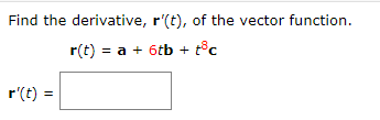 Find the derivative, r'(t), of the vector function.
r(t) = a + 6tb +
r'(t) =
%3D
