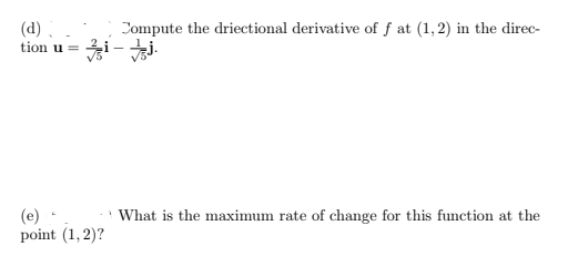 (d)
Compute the driectional derivative of f at (1,2) in the direc-
tion u =
(e) •
point (1, 2)?
What is the maximum rate of change for this function at the
