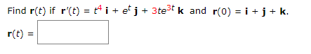 Find r(t) if r'(t) = t4 i + e' j+ 3te3t k and r(0) = i +j+ k.
%3D
r(t) =
