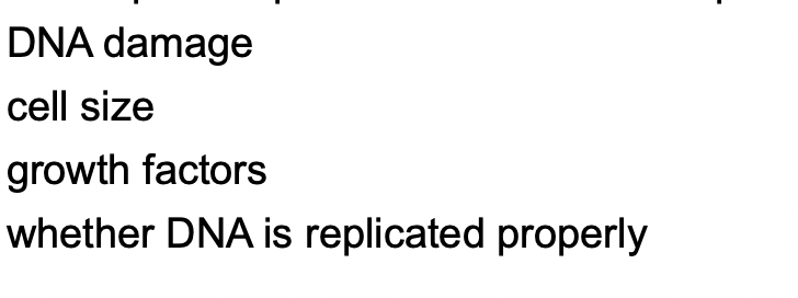 DNA damage
cell size
growth factors
whether DNA is replicated properly