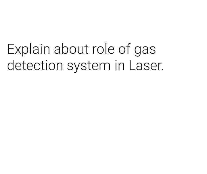 Explain about role of gas
detection system in Laser.
