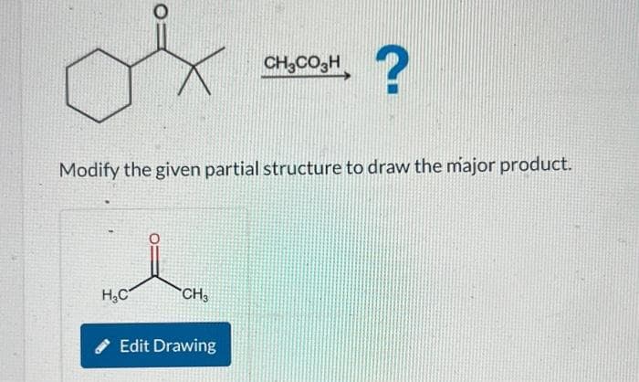 ox
H₂C
Modify the given partial structure to draw the major product.
CH3
CH3CO3H
Edit Drawing
?