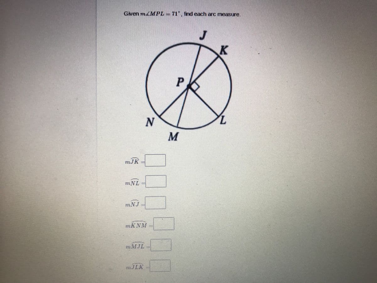 Given mMPL=71", find each arc measure.
mJK
mNL
m.NJ
MKNM
mMJL
MJLK
P.

