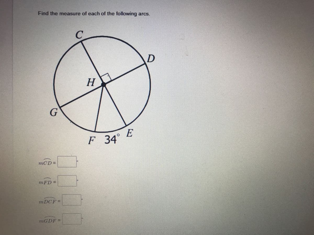 Find the measure of each of the following arcs.
C.
E
F 34°
mCD%=D
7MFD%D
MDCF=
MGDF%3=
