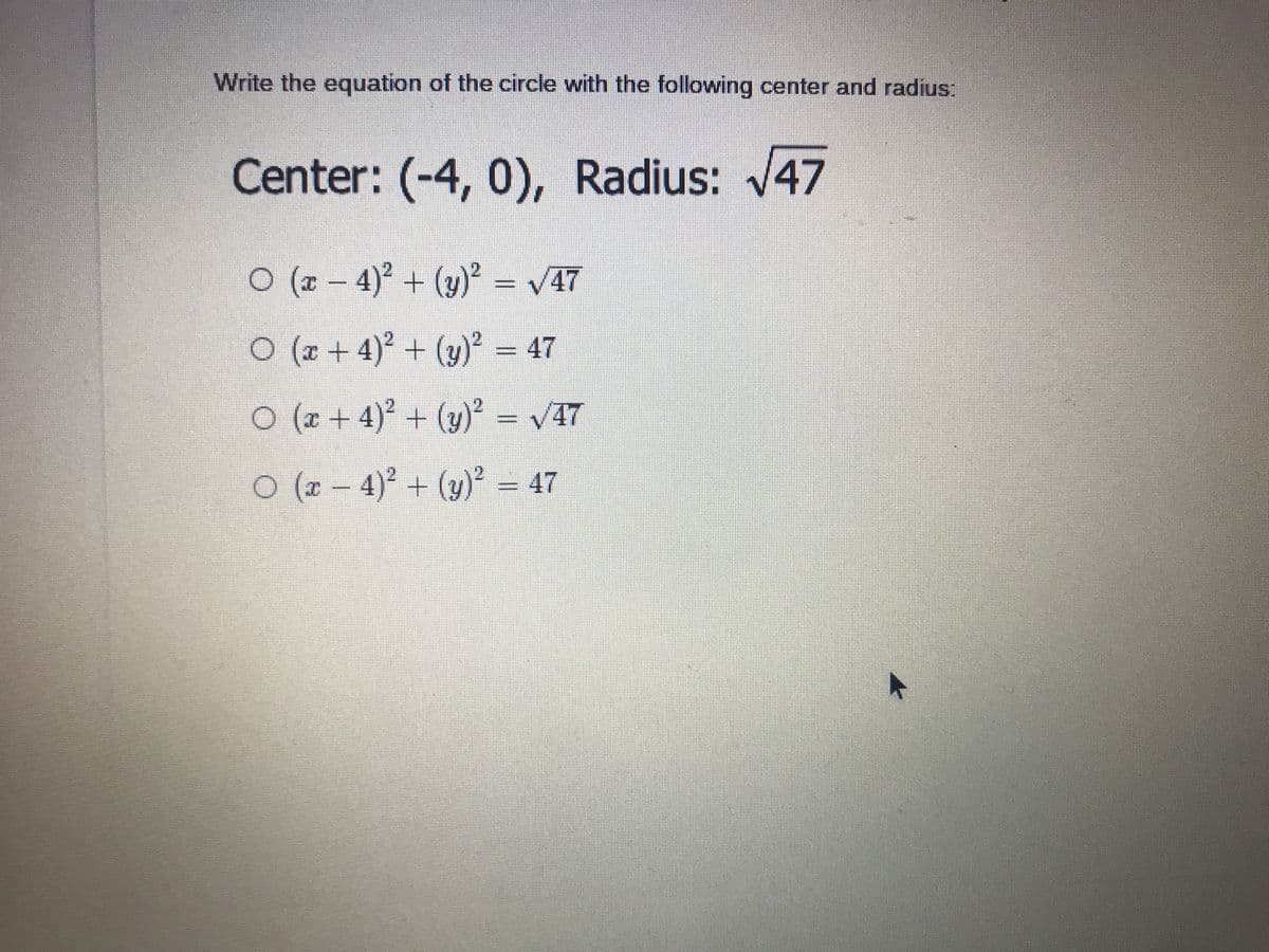 Write the equation of the circle with the following center and radius:
Center: (-4, 0), Radius: 47
O (x – 4) + (y)* – V47
(x + 4) + (y)² = 47
0 (x + 4)° + (y) = V47
0 (2 - 4)° + (y)° = 47
%3D
