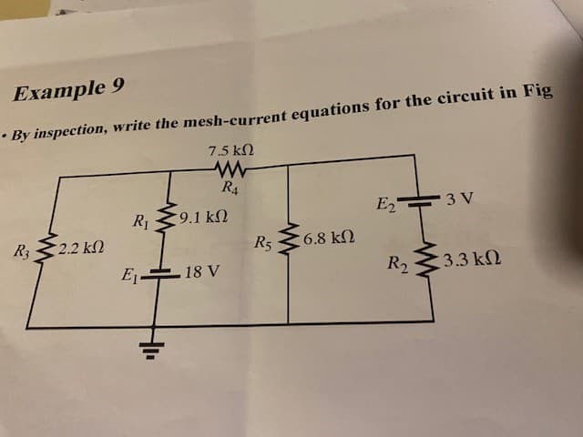 Example 9
• By inspection, write the mesh-current equations for the circuit in Fig
7.5 ΚΩ
R3
~2.2 ΚΩ
R₁
E₁-
9.1 ΚΩ
R4
18 V
Rs 6.8 kn
R5
ΚΩ
E2
R₂
3 V
• 3.3 ΚΩ
