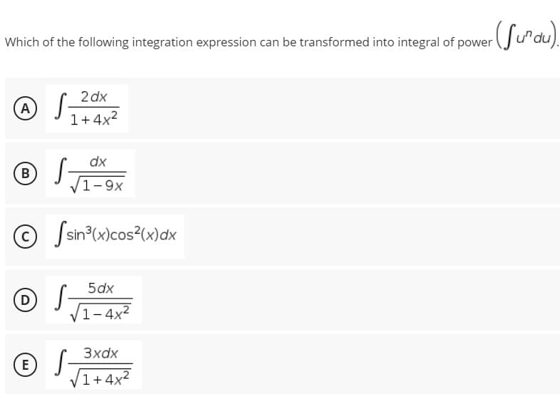 Which of the following integration expression can be transformed into integral of power
2 dx
A
1+4x2
dx
В
V1-9x
© Ssn°wlcos(w)ax
5dx
D)
V1-4x2
3xdx
V1+ 4x2
