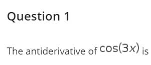 Question 1
The antiderivative of Cos(3x) is
